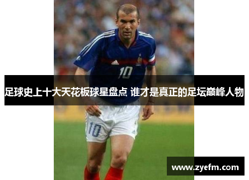 足球史上十大天花板球星盘点 谁才是真正的足坛巅峰人物